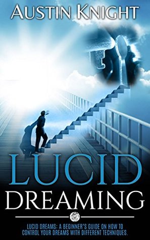 Lucid Dreaming: Lucid dreams: A Beginner’s Guide On How To Control Your Dreams With Different Techniques. (Kindle Edition)