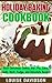 Holiday Baking Cookbook: Best Christmas Cookie, Pie, Bar, Cake, Candy, Bark, Fudge, and Chocolate Recipes (Holiday Baking Christmas Dessert Cookbooks Book 3)
