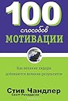 100 способов мотивации. Как великие лидеры добиваются великих... by Steve Chandler