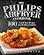 My Philips AirFryer Cookbook: 100 Fun & Tasty Recipes For Healthier Families