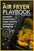 The Air Fryer Playbook: An amazing collection of savory, healthy & fulfilling air fryer recipes