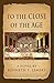 To the Close of the Age by Kenneth T. Zemsky