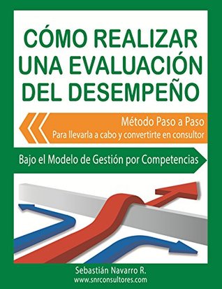 Cómo Realizar una Evaluación del Desempeño: Método Paso a Paso para llevarlo a cabo y convertirte en consultor. Bajo el Modelo de Gestión por Competencias (Spanish Edition)