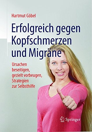 Erfolgreich gegen Kopfschmerzen und Migräne: Ursachen beseitigen, gezielt vorbeugen, Strategien zur Selbsthilfe (German Edition)