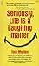 Seriously, Life Is a Laughi...
