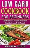 Low Carb Cookbook: Low Carb Cookbook For Beginners - 25 Delicious Low Carb Meals For Breakfast, Lunch And Dinner!: (Low Carb Cookbook, Low Carb Recipes, ... Carb Diet)