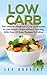 Low Carb: The Ultimate Beginner’s Low Carb Guide to Lose Weight Quick Without Starving with Over 20 Easy Recipes To Follow