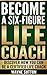 Become A Six-Figure Life Coach: Discover How You Can Be A Certified Life Coach