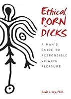 Ethical Porn for Dicks: A Man's Guide to Responsible Viewing Pleasure