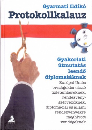 Protokollkalauz - Gyakorlati útmutatás leendő diplomatáknak