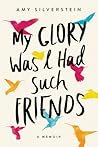 My Glory Was I Had Such Friends by Amy Silverstein