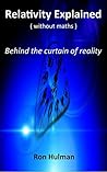 Relativity Explained ( without maths ): Behind the curtain of reality