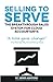Selling to Serve: Sell Your Accounting & Bookkeeping Services with Unshakeable Confidence for More Than You Thought Possible
