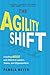 Agility Shift: Creating Agile and Effective Leaders, Teams, and Organizations