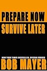 Book cover for Prepare Now Survive Later: A Common Sense Guide To Preparing For An Uncertain Future
