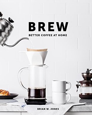 Brew: Better Coffee at Home by Brian W. Jones