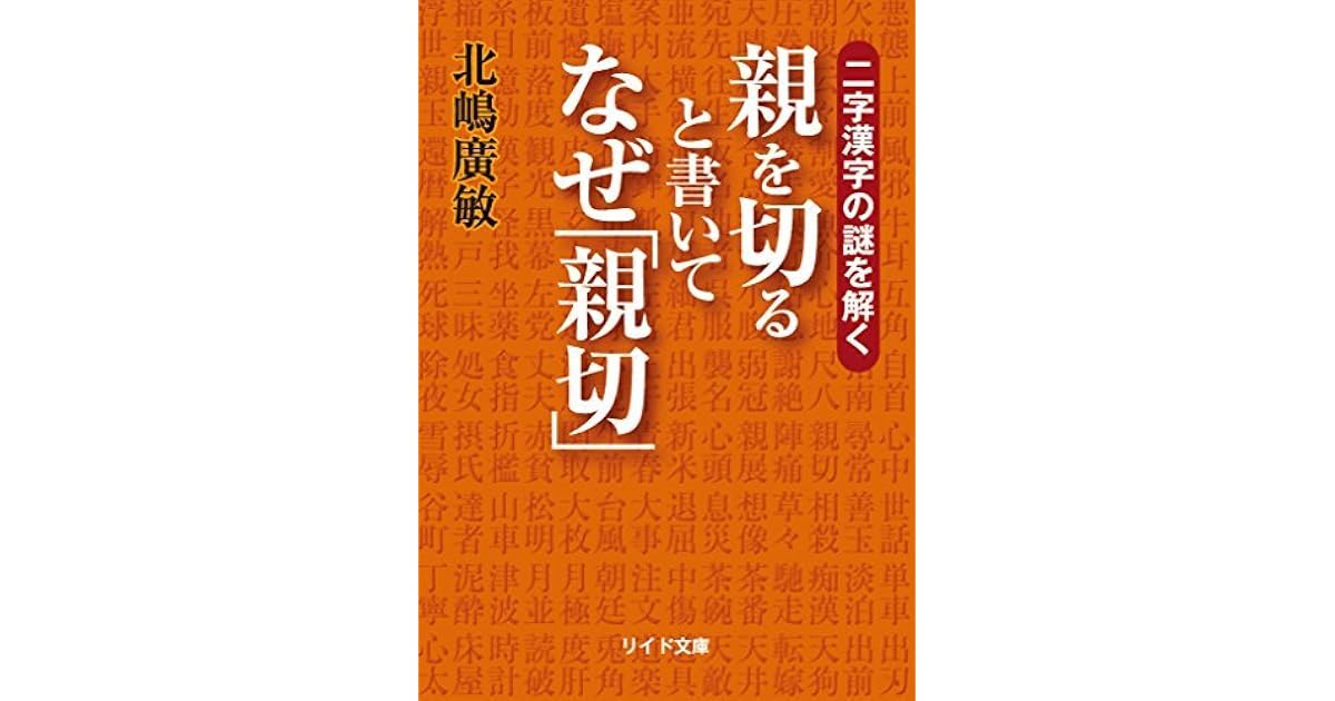 二字漢字の謎を解く 親を切ると書いてなぜ 親切 By 北嶋廣敏