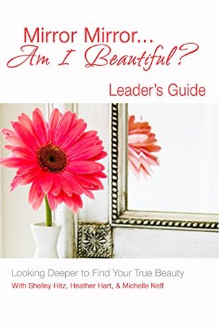 Mirror Mirror… Am I Beautiful? Leader's Guide: Looking Deeper to Find Your True Beauty (Kindle Edition)