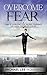 Overcome Fear: Guide to Eliminating Fear, Building Confidence, and Taking Control of Your Life (Anxiety Disorder, Awareness Exercises, Meditation, Deep Breathing)