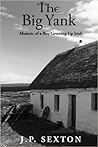 The Big Yank: Memoir of a Boy Growing Up Irish (Memoir Trilogy JP Sexton) The Big Yank: Memoir of a Boy Growing Up Irish (Memoir Trilogy JP Sexton)