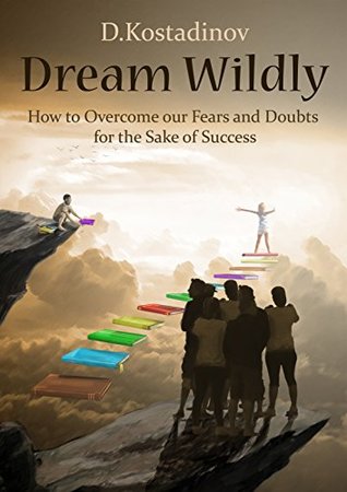 Dream Wildly: How to Overcome Fears and Doubts for the sake of success