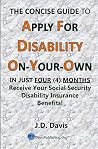 The Concise Guide to Apply for Disability On-Your-Own: In Just FOUR (4) MONTHS Receive Your Social Security Disability Insurance Benefits! The Concise Guide to Apply for Disability On-Your-Own: In Just FOUR (4) MONTHS Receive Your Social Security Disability Insurance Benefits!