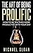 The Art Of Being Prolific: How To Be Ten Times More Productive With Your Day