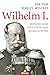 Wilhelm I.: Deutscher Kaiser - König von Preussen - Nationaler Mythos (German Edition)