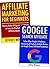 Affiliate Marketing for Beginners (Step by Step Guide for 2017): How to Make a Living as a New Affiliate Marketer. Product Launch Promotion & Google Search Marketing