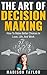 The Art Of Decision Making: How To Make Better Choices In Love, Life, And Work