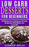 Low Carb Cookbook: Low Carb Desserts For Beginners - 25 Delicious Dessert And Snack Recipes You Won't Believe Are Low Carb!