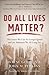 Do All Lives Matter?: The Issues We Can No Longer Ignore and the Solutions We All Long For