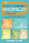 The Walt Disney World That Never Was by Christopher E. Smith