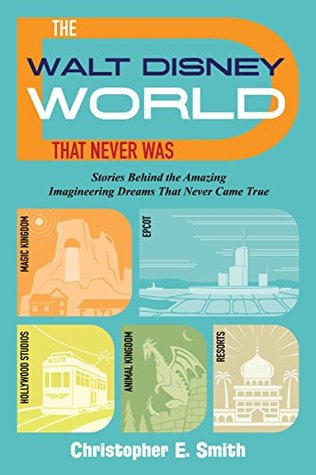 The Walt Disney World That Never Was: Stories Behind the Amazing Imagineering Dreams That Never Came True (Kindle Edition)