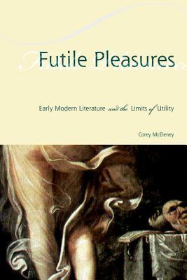 Futile Pleasures: Early Modern Literature and the Limits of Utility (Hardcover)
