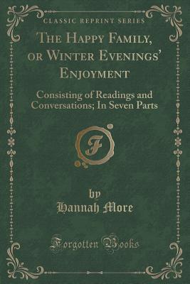 The Happy Family, or Winter Evenings' Enjoyment: Consisting of Readings and Conversations; In Seven Parts (Classic Reprint)