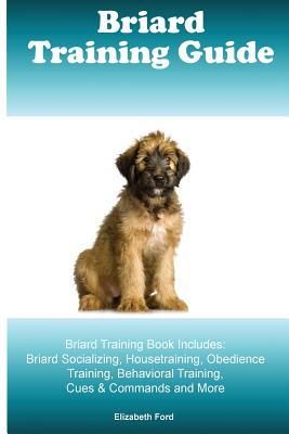 Briard Training Guide Briard Training Book Includes: Briard Socializing, Housetraining, Obedience Training, Behavioral Training, Cues & Commands and More