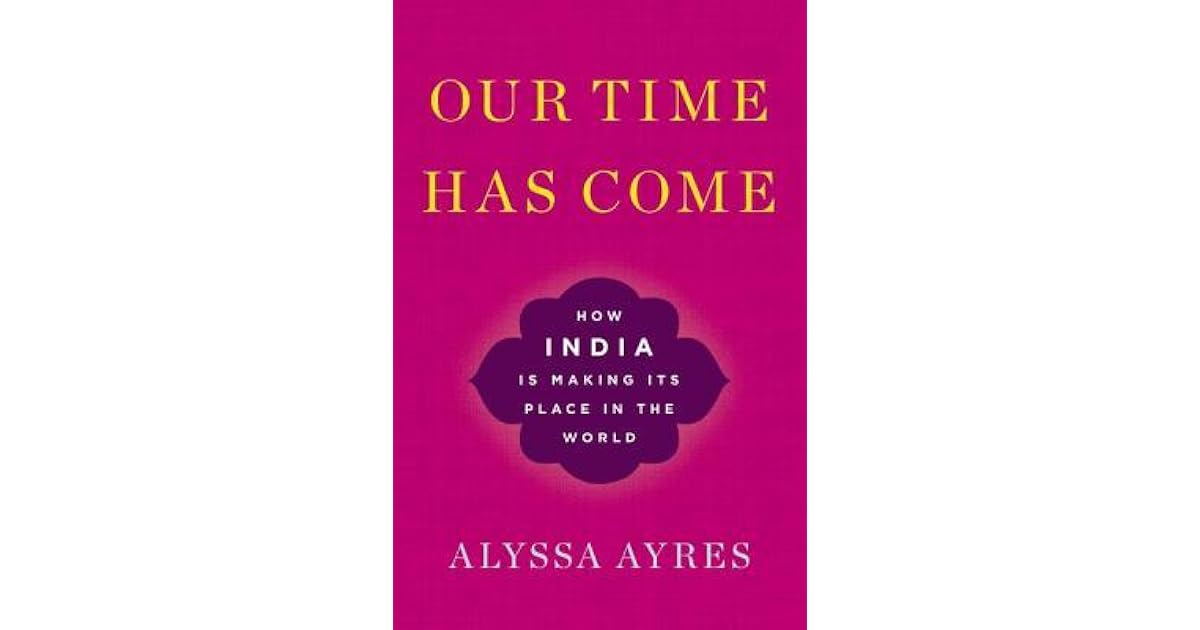 Our Time Has Come How India Is Making Its Place In The World By Alyssa Ayres