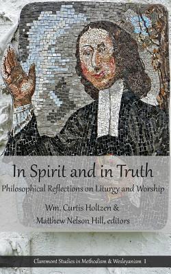 In Spirit and in Truth: Philosophical Reflections on Liturgy and Worship (Claremont Studies in Methodism & Wesleyanism)