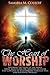 The Heart of Worship: Revealing the Heart of the Father, While Manifesting His Kingdom on Earth, That Can Only Be Accomplished Through True and Authentic Worship