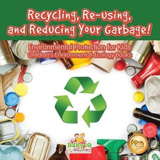 Recycling, Re-using, and Reducing Your Garbage! Environmental Protection for Kids - Children's Environment & Ecology Books