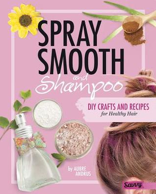 Spray, Smooth, and Shampoo: DIY Crafts and Recipes for Healthy Hair (DIY Day Spa)