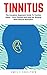 Tinnitus: The Complete Beginners Guide To Tinnitus Relief - Cure Tinnitus And Stop Ear Ringing With Natural Remedies (Tinnitus Miracle, Tinnitus Cure, Hearing Loss)