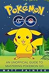 Pokemon Go: An Unofficial Guide To Mastering Pokemon Go