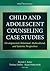 Child and Adolescent Counseling Case Studies: Developmental, Relational, Multicultural, and Systemic Perspectives