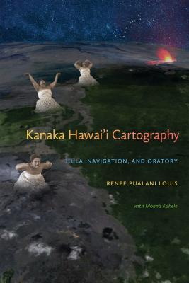 Kanaka Hawai'i Cartography: Hula, Navigation, and Oratory (First Peoples: New Directions in Indigenous Studies)