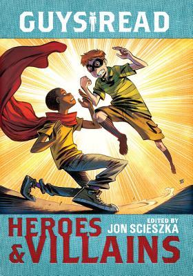 Guys Read: Heroes & Villains: Ten Original Adventure and Fantasy Stories for Children (Ages 8-12)