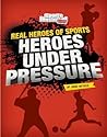 Heroes Under Pressure (Real Heroes of Sports)