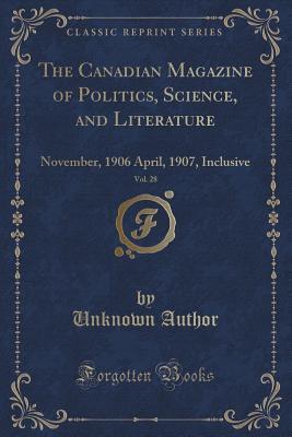 The Canadian Magazine of Politics, Science, and Literature, Vol. 28 (Classic Reprint): November, 1906 April, 1907, Inclusive