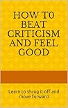 How to Beat Criticism and Feel Good How to Beat Criticism and Feel Good